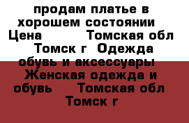 продам платье в хорошем состоянии › Цена ­ 600 - Томская обл., Томск г. Одежда, обувь и аксессуары » Женская одежда и обувь   . Томская обл.,Томск г.